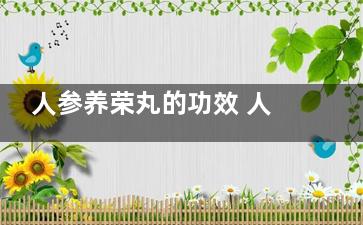 人参养荣丸的功效 人参养荣丸的副作用,人参养荣丸的功效与作用 十全大补丸